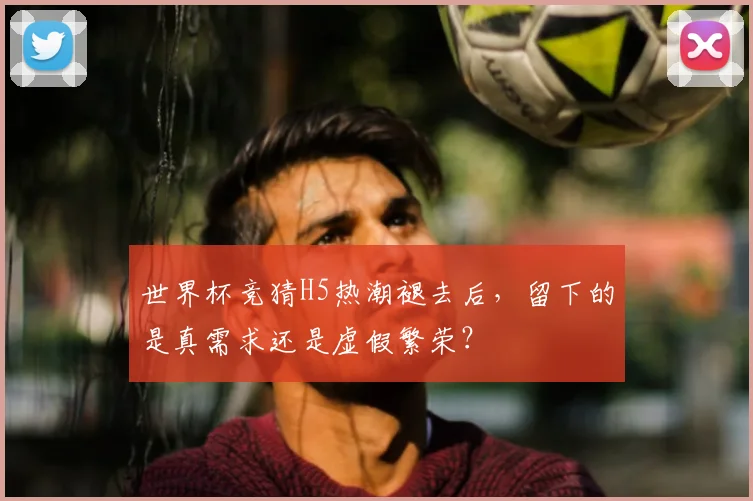世界杯竞猜H5热潮褪去后，留下的是真需求还是虚假繁荣？