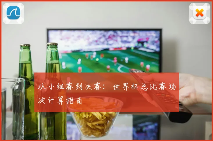 从小组赛到决赛：世界杯总比赛场次计算指南