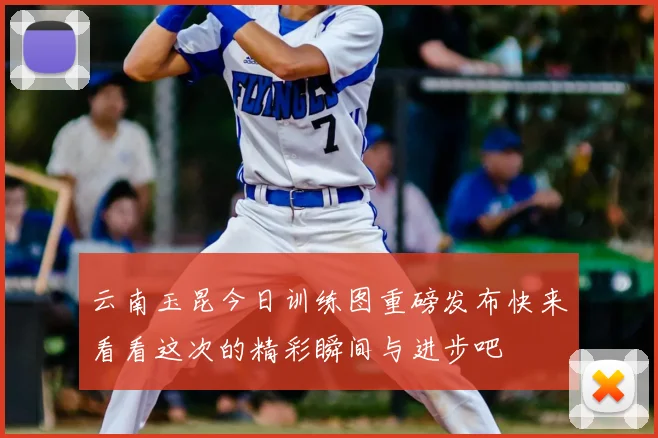 云南玉昆今日训练图重磅发布快来看看这次的精彩瞬间与进步吧