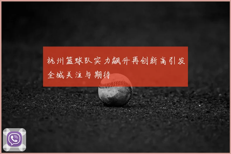 杭州篮球队实力飙升再创新高引发全城关注与期待