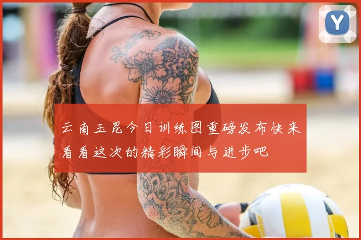 云南玉昆今日训练图重磅发布快来看看这次的精彩瞬间与进步吧