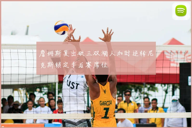 詹姆斯复出砍三双湖人加时逆转尼克斯锁定季后赛席位