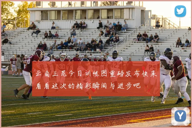 云南玉昆今日训练图重磅发布快来看看这次的精彩瞬间与进步吧