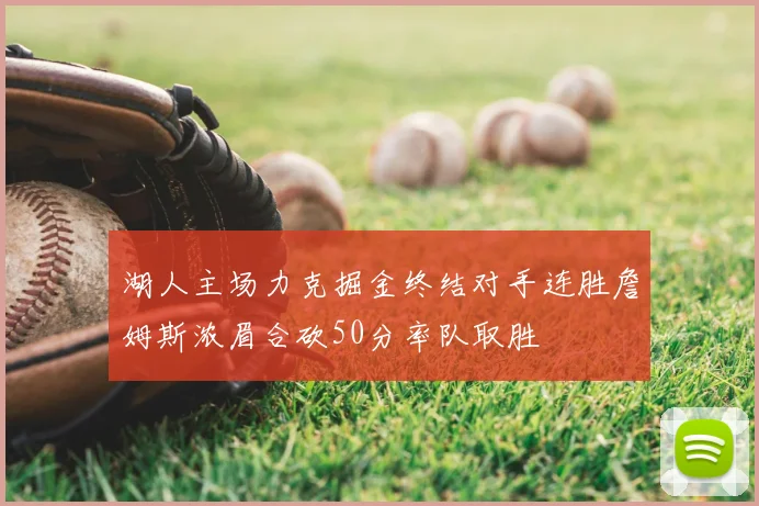 湖人主场力克掘金终结对手连胜詹姆斯浓眉合砍50分率队取胜