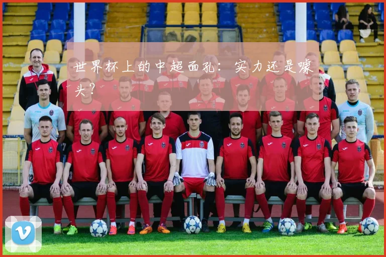 世界杯上的中超面孔：实力还是噱头？