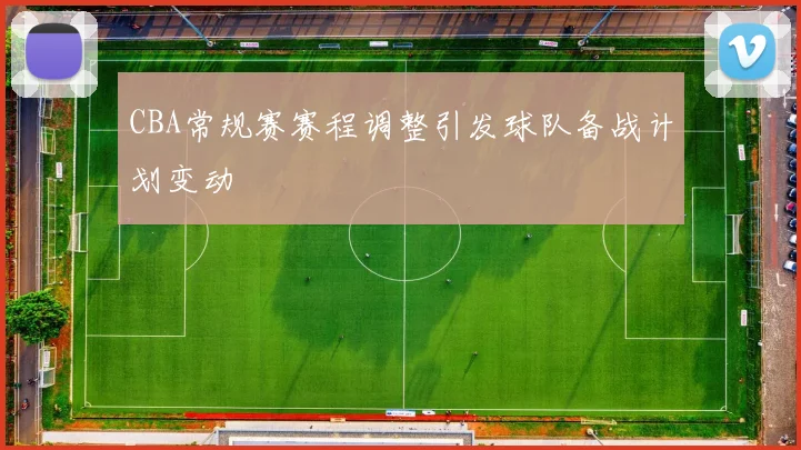 CBA常规赛赛程调整引发球队备战计划变动