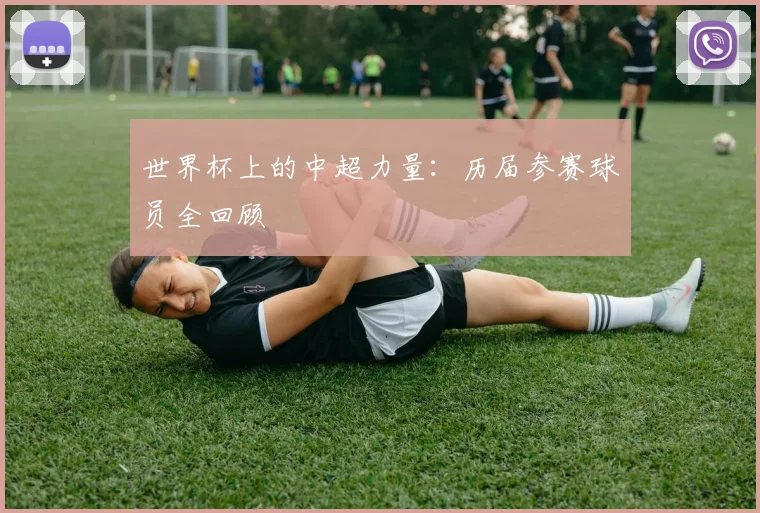 世界杯上的中超力量：历届参赛球员全回顾
