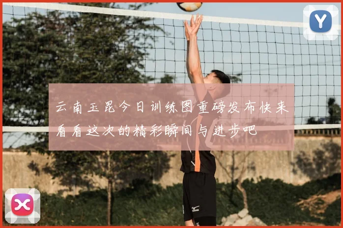 云南玉昆今日训练图重磅发布快来看看这次的精彩瞬间与进步吧