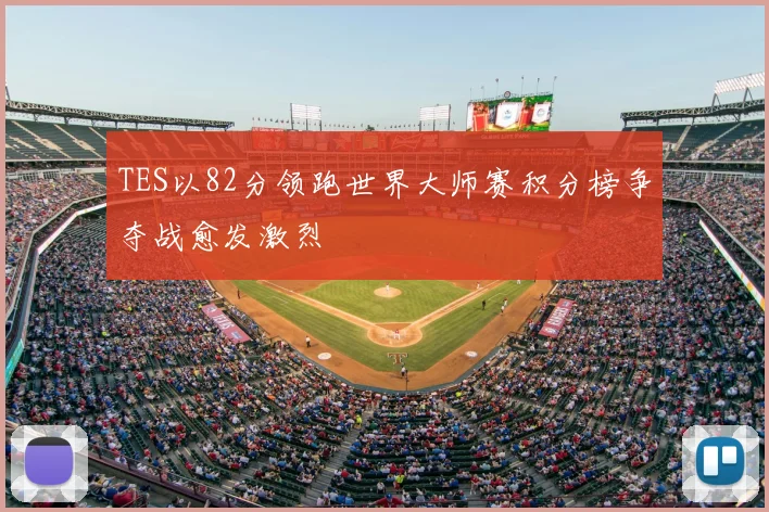 TES以82分领跑世界大师赛积分榜争夺战愈发激烈
