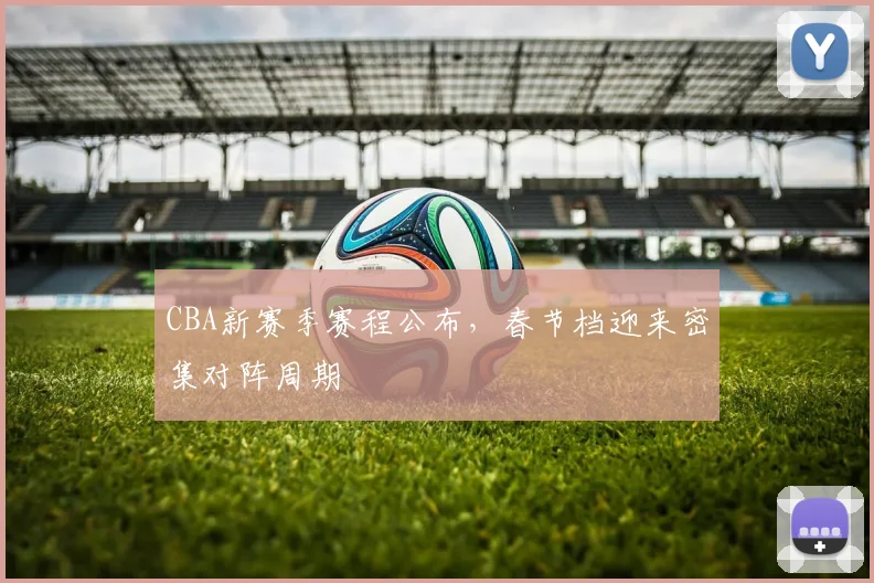 CBA新赛季赛程公布，春节档迎来密集对阵周期
