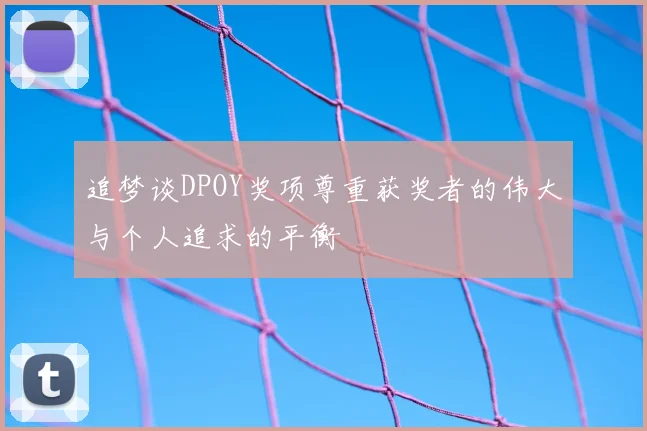追梦谈DPOY奖项尊重获奖者的伟大与个人追求的平衡