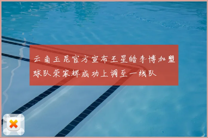 云南玉昆官方宣布王星皓李博加盟球队荣家辉成功上调至一线队