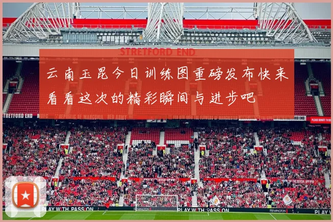 云南玉昆今日训练图重磅发布快来看看这次的精彩瞬间与进步吧
