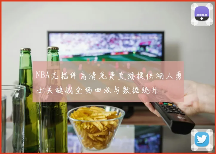 NBA无插件高清免费直播提供湖人勇士关键战全场回放与数据统计
