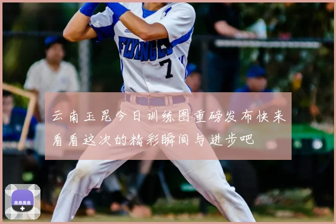 云南玉昆今日训练图重磅发布快来看看这次的精彩瞬间与进步吧