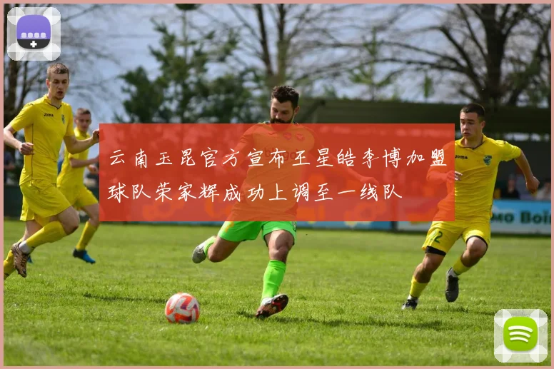 云南玉昆官方宣布王星皓李博加盟球队荣家辉成功上调至一线队