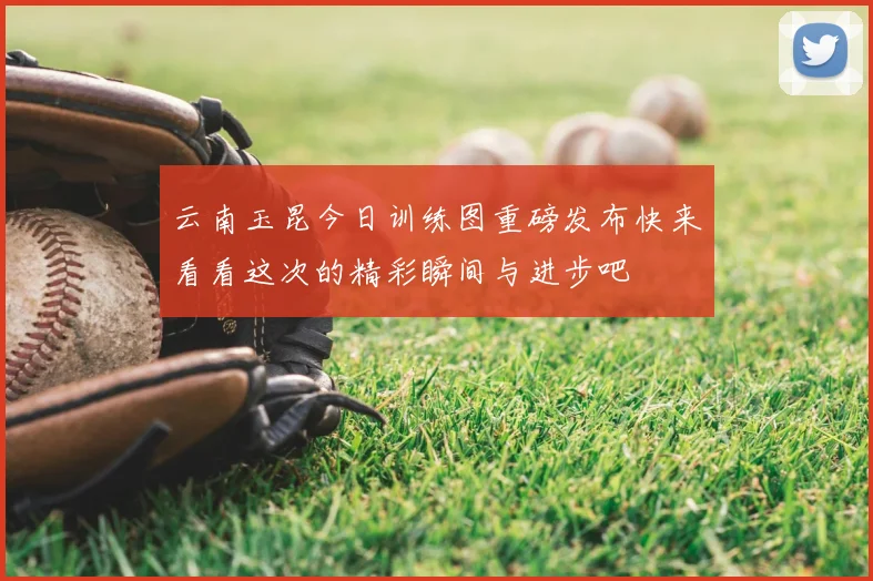 云南玉昆今日训练图重磅发布快来看看这次的精彩瞬间与进步吧