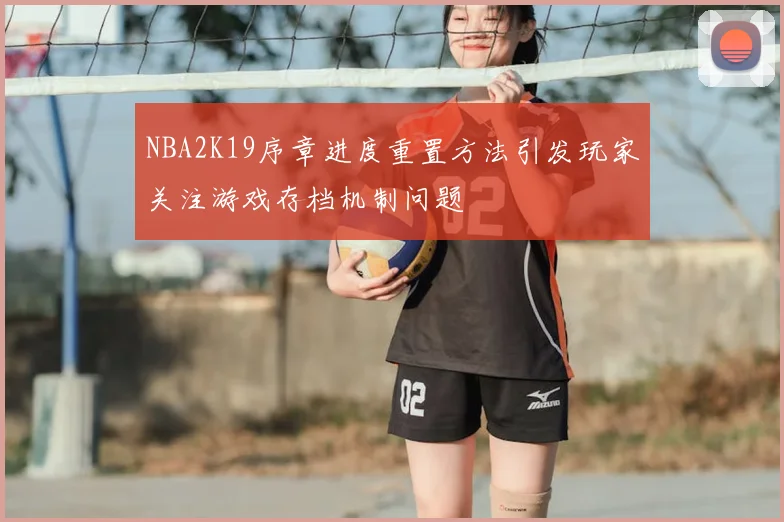 NBA2K19序章进度重置方法引发玩家关注游戏存档机制问题