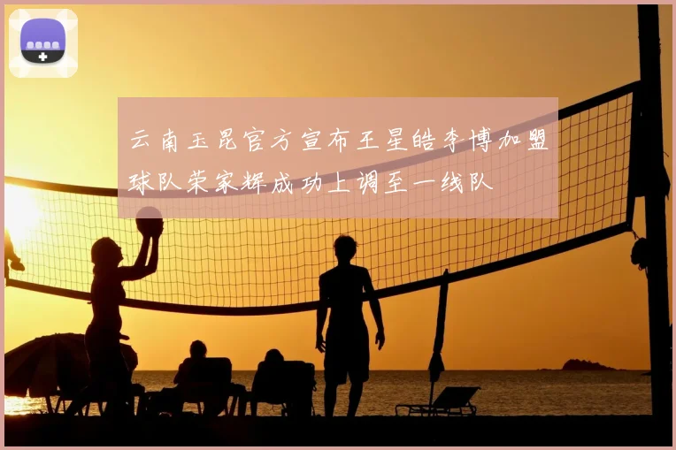 云南玉昆官方宣布王星皓李博加盟球队荣家辉成功上调至一线队