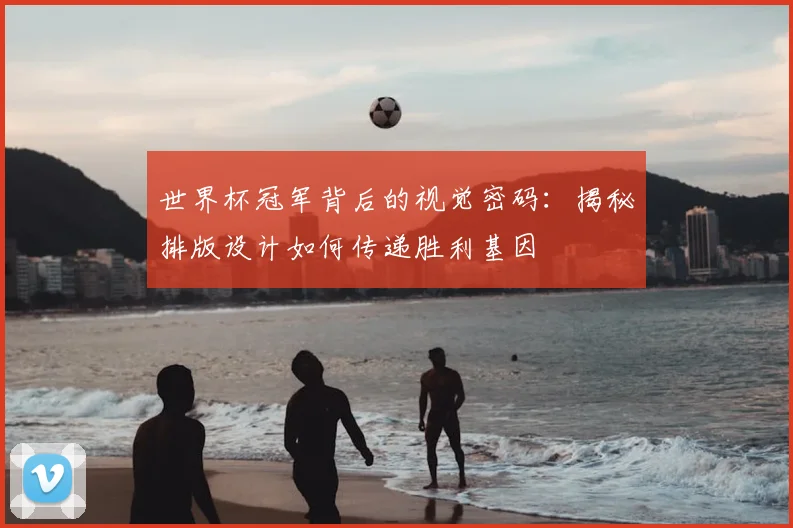 世界杯冠军背后的视觉密码：揭秘排版设计如何传递胜利基因