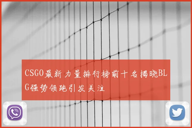 CSGO最新力量排行榜前十名揭晓BLG强势领跑引发关注