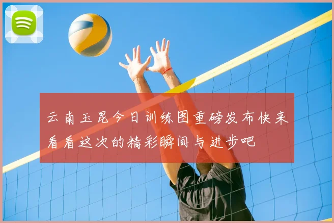 云南玉昆今日训练图重磅发布快来看看这次的精彩瞬间与进步吧