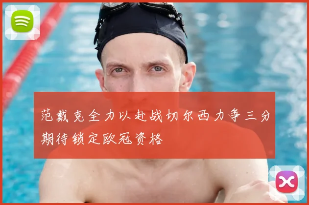 范戴克全力以赴战切尔西力争三分期待锁定欧冠资格
