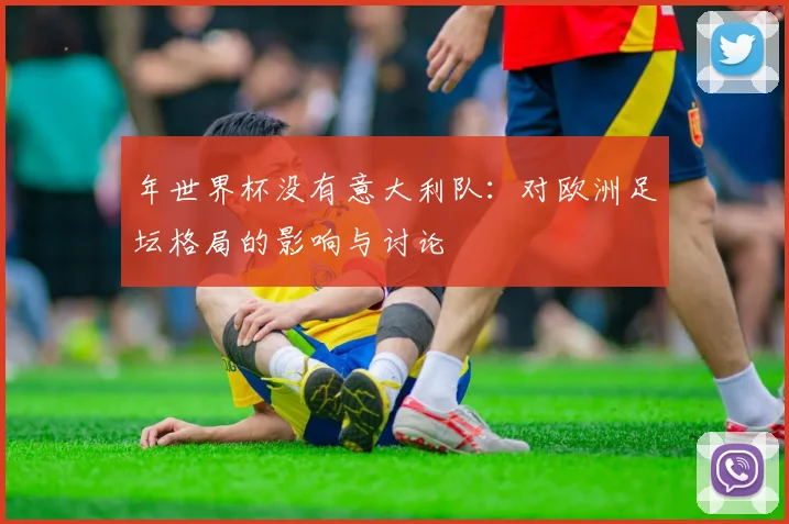 年世界杯没有意大利队：对欧洲足坛格局的影响与讨论