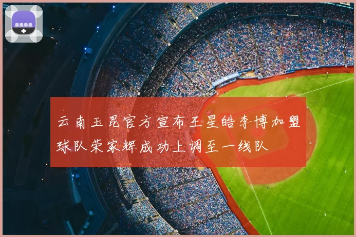 云南玉昆官方宣布王星皓李博加盟球队荣家辉成功上调至一线队