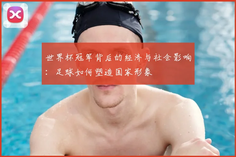 世界杯冠军背后的经济与社会影响：足球如何塑造国家形象