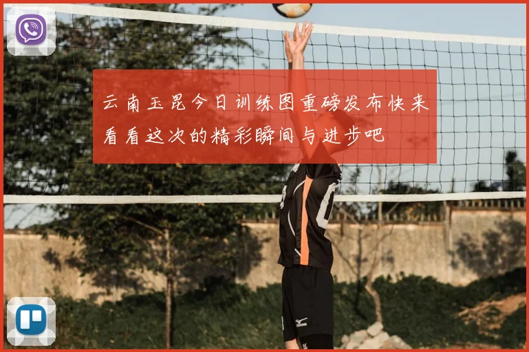 云南玉昆今日训练图重磅发布快来看看这次的精彩瞬间与进步吧