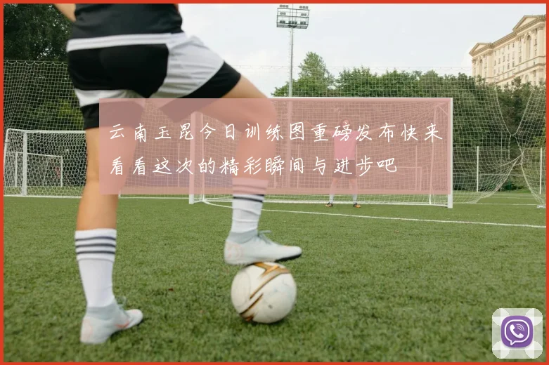 云南玉昆今日训练图重磅发布快来看看这次的精彩瞬间与进步吧