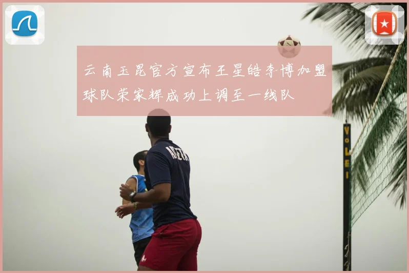 云南玉昆官方宣布王星皓李博加盟球队荣家辉成功上调至一线队