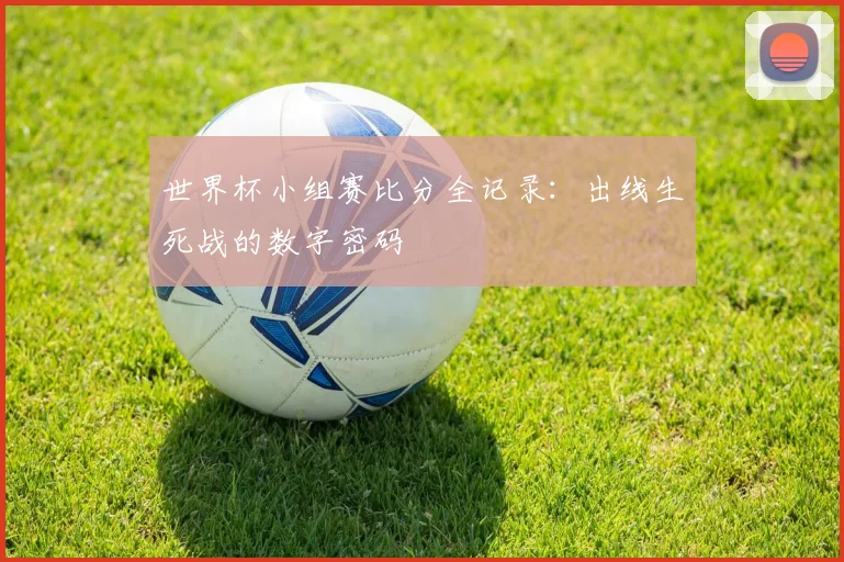 世界杯小组赛比分全记录：出线生死战的数字密码
