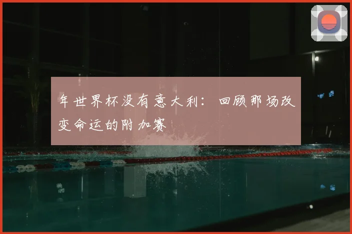 年世界杯没有意大利：回顾那场改变命运的附加赛