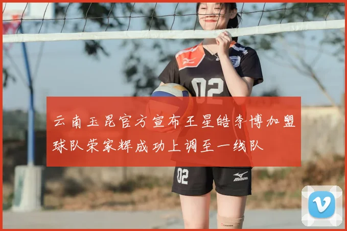 云南玉昆官方宣布王星皓李博加盟球队荣家辉成功上调至一线队