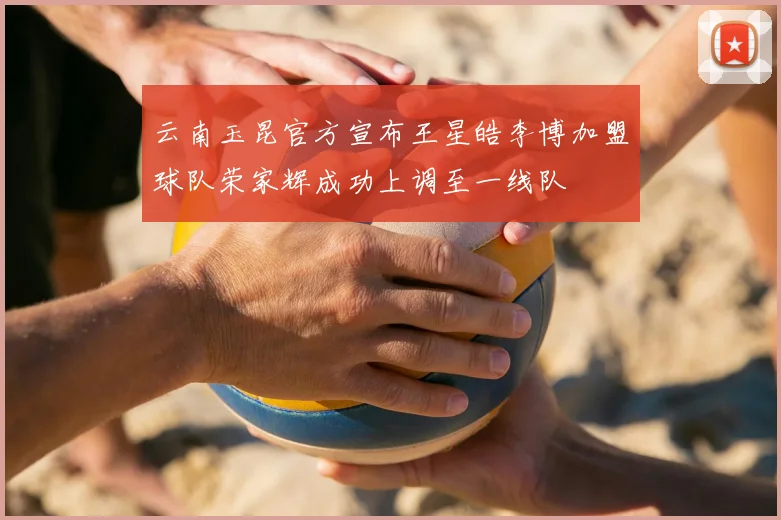 云南玉昆官方宣布王星皓李博加盟球队荣家辉成功上调至一线队