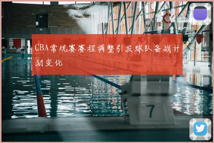 CBA常规赛赛程调整引发球队备战计划变化