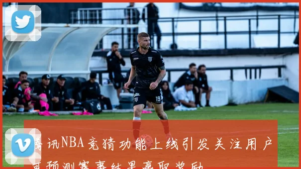 腾讯NBA竞猜功能上线引发关注用户可预测赛事结果赢取奖励