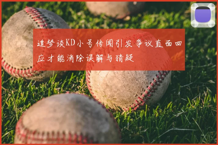 追梦谈KD小号传闻引发争议直面回应才能消除误解与猜疑