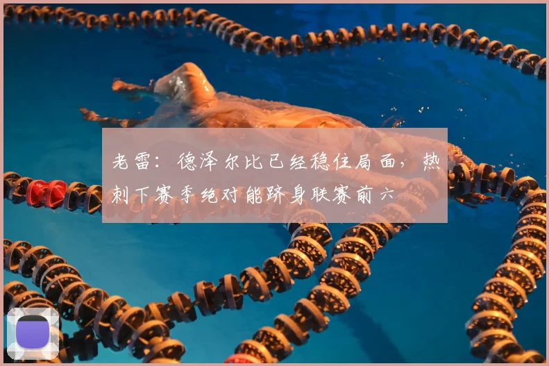 老雷：德泽尔比已经稳住局面，热刺下赛季绝对能跻身联赛前六