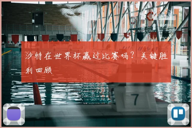 沙特在世界杯赢过比赛吗？关键胜利回顾