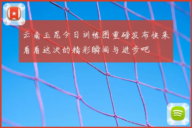 云南玉昆今日训练图重磅发布快来看看这次的精彩瞬间与进步吧