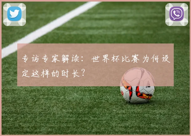 专访专家解读:世界杯比赛为何设定这样的时长?
