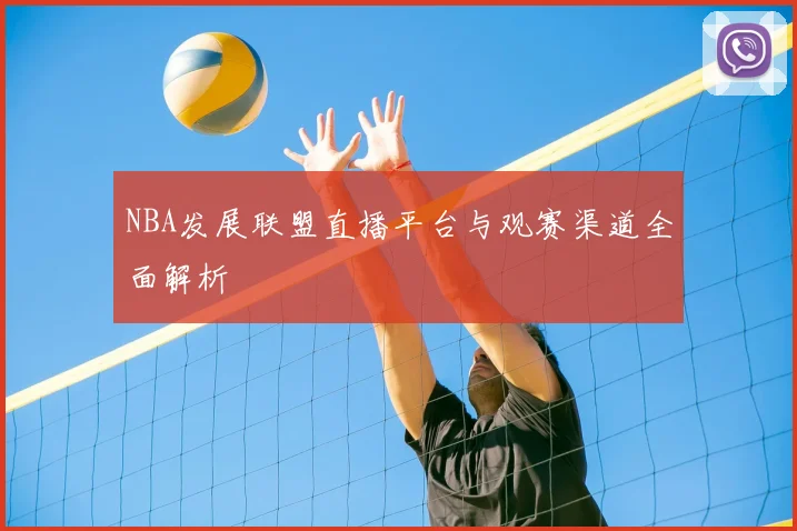 NBA发展联盟直播平台与观赛渠道全面解析