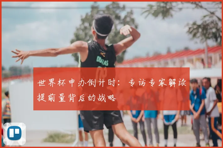 世界杯申办倒计时:专访专家解读提前量背后的战略