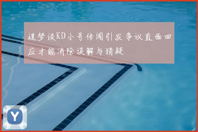 追梦谈KD小号传闻引发争议直面回应才能消除误解与猜疑