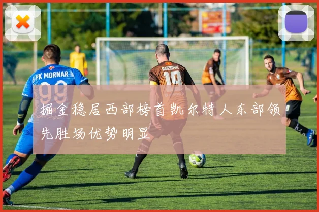 掘金稳居西部榜首凯尔特人东部领先胜场优势明显