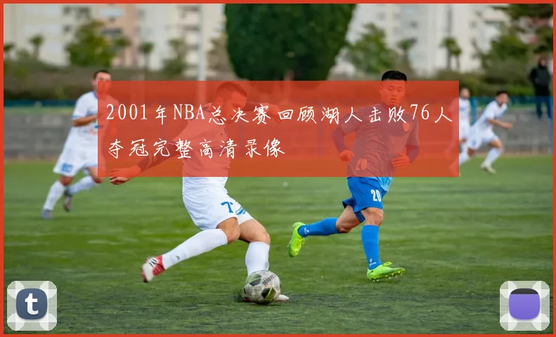 2001年NBA总决赛回顾湖人击败76人夺冠完整高清录像