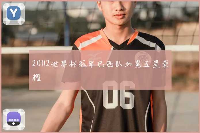 2002世界杯冠军巴西队加冕五星荣耀